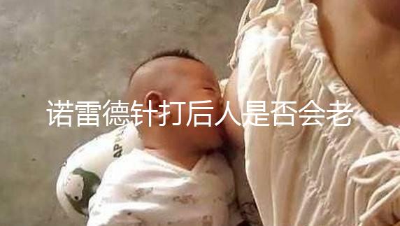 諾雷德針打后人是否會老得快，是否會發(fā)胖，快速觀察