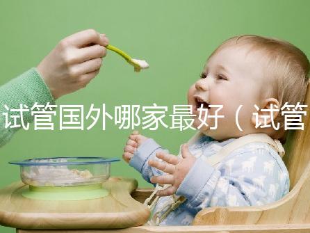試管國外哪家最好（試管國外哪家最好最安全）