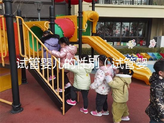 試管嬰兒的性別（試管嬰兒的性別可以自己選嗎）