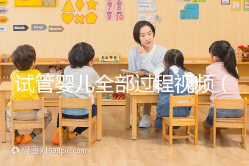 試管嬰兒全部過程視頻（試管嬰兒全部過程視頻講解）