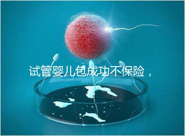 試管嬰兒包成功不保險(xiǎn),自身?xiàng)l件好成功率高才是真
