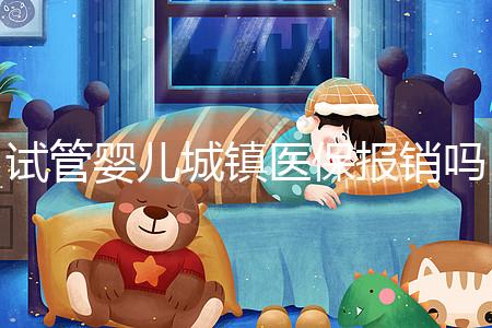 試管嬰兒城鎮醫保報銷嗎(試管嬰兒城鎮醫保報銷嗎多少錢)