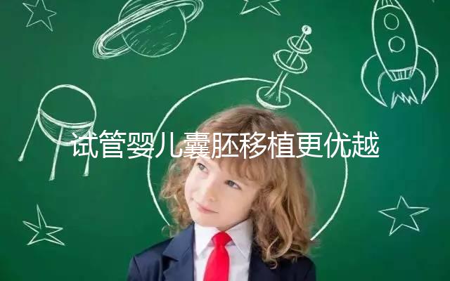 試管嬰兒囊胚移植更優(yōu)越于常規(guī)胚胎移植嗎？