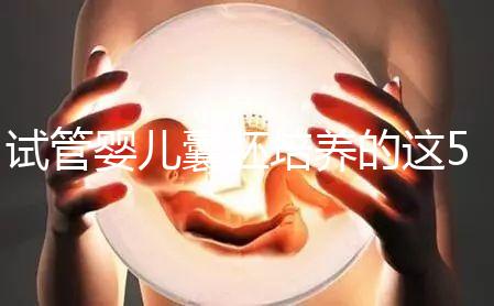 試管嬰兒囊胚培養(yǎng)的這5大優(yōu)勢(shì)來(lái)看看,不止能提高著床率