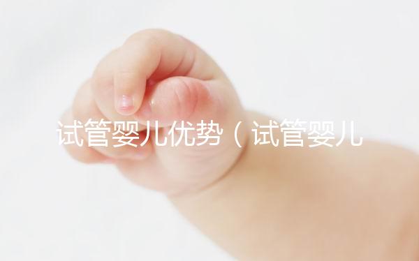 試管嬰兒優勢（試管嬰兒優勢與劣勢）