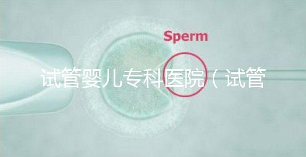 試管嬰兒專科醫院（試管嬰兒專科醫院排名）