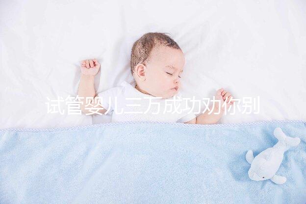 試管嬰兒三萬(wàn)成功勸你別信!個(gè)中套路看過(guò)了就知道