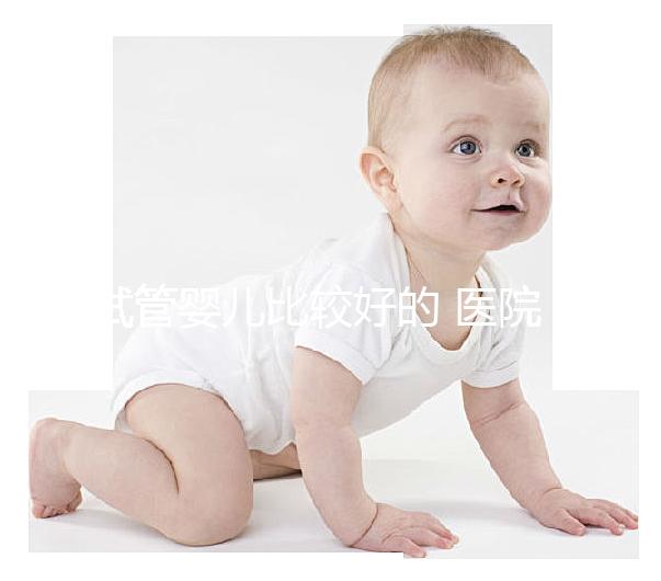 試管嬰兒比較好的 醫院(試管嬰兒比較好的醫院排名)