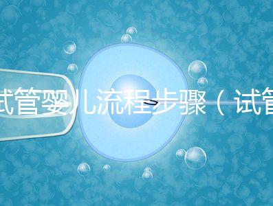 試管嬰兒流程步驟（試管嬰兒流程步驟與時間）