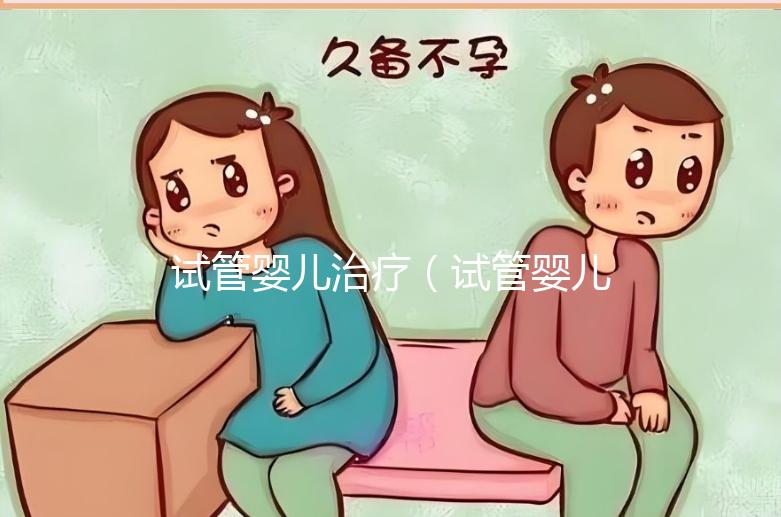試管嬰兒治療（試管嬰兒治療方案ivf）