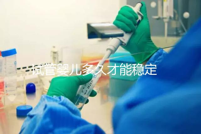 試管嬰兒多久才能穩定 ？