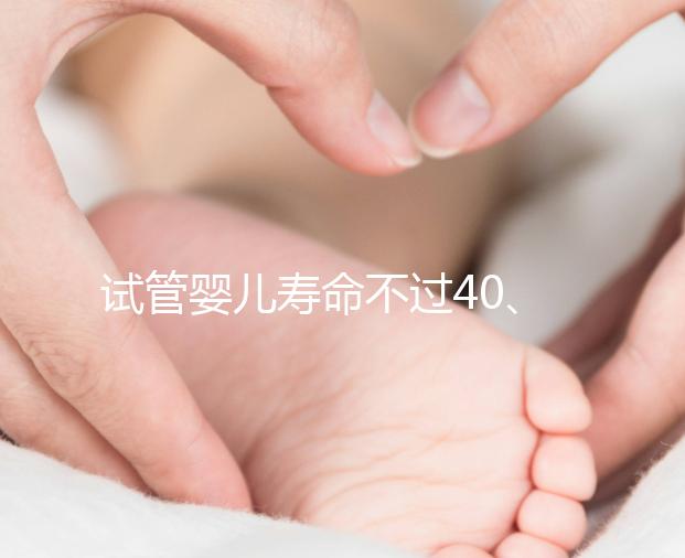 試管嬰兒壽命不過40、智商更低,還容易患病?答案來了