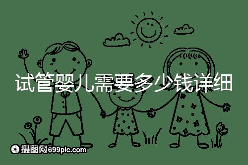 試管嬰兒需要多少錢(qián)詳細(xì)費(fèi)用已附上