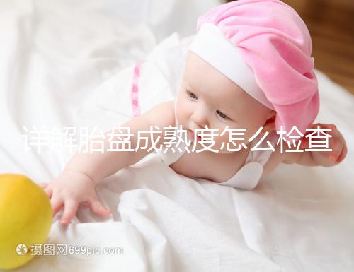 詳解胎盤成熟度怎么檢查、正常值是多少,附超聲報告解讀