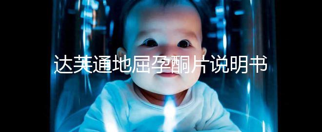 達(dá)芙通地屈孕酮片說明書：吃法用量需謹(jǐn)慎