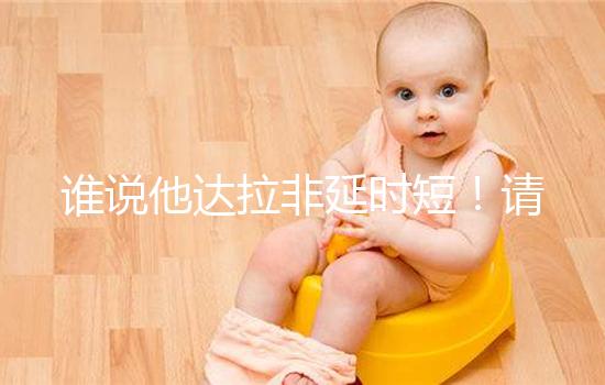 誰說他達拉非延時短！請把握好見效時間再說