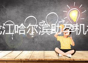 黑龍江哈爾濱助孕機構(gòu)不難選！找對中介少踩坑