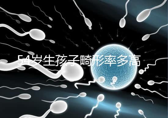 54歲生孩子畸形率多高別沒數，高齡易生癡呆兒原因了解下