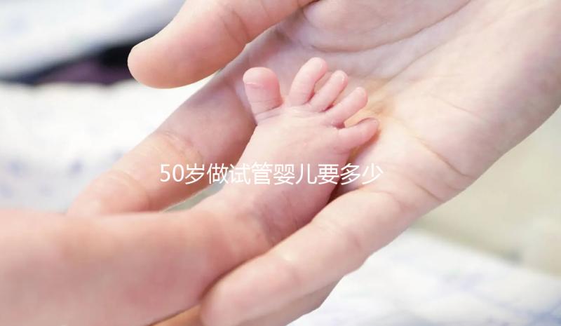 50歲做試管嬰兒要多少錢？身體條件不好費(fèi)錢又費(fèi)時(shí)