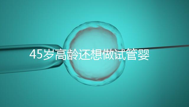 45歲高齡還想做試管嬰兒，這些通關秘訣建議都看看