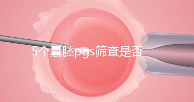 5個(gè)囊胚pgs篩查是否會(huì)全軍覆沒分析，通過率一目了然