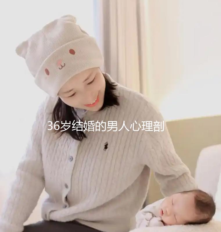 36歲結(jié)婚的男人心理剖析,是不是很急結(jié)婚取決于這幾點(diǎn)