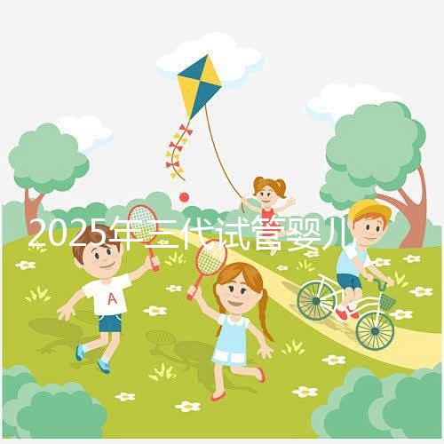 2025年三代試管嬰兒新版操作攻略：總共7步（詳細解讀）