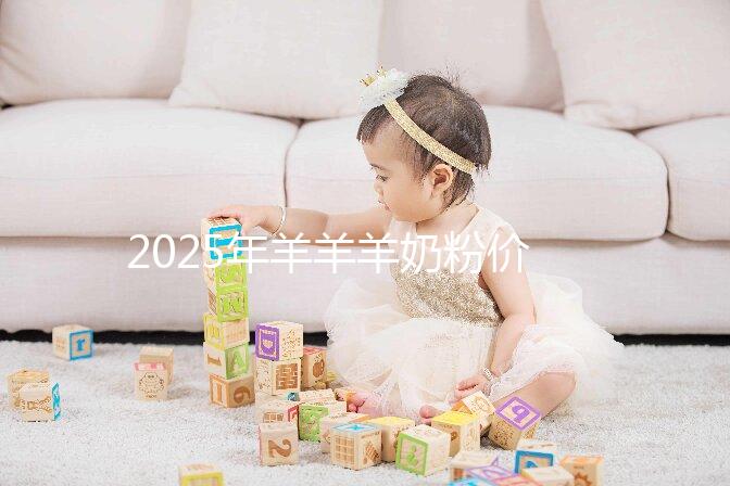 2025年羊羊羊奶粉價格多少？價格表一覽2025