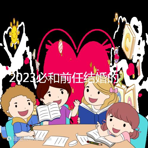 2023必和前任結婚的生肖公布，積極爭取破鏡重圓不是夢