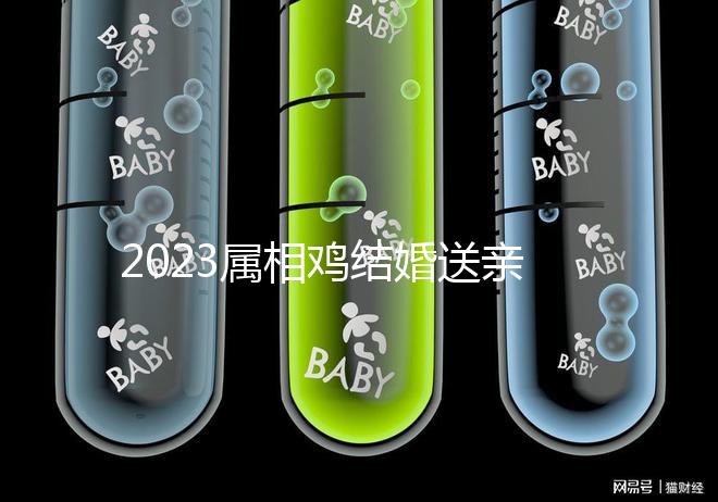 2023屬相雞結(jié)婚送親忌什么屬相戳，和屬兔一起真犯沖